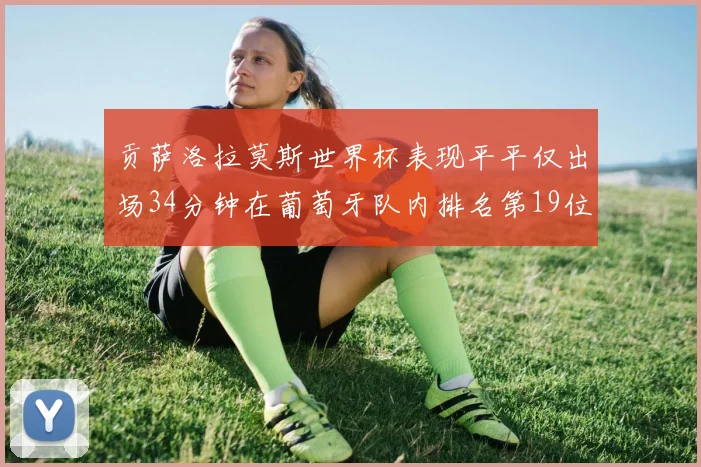 贡萨洛拉莫斯世界杯表现平平仅出场34分钟在葡萄牙队内排名第19位