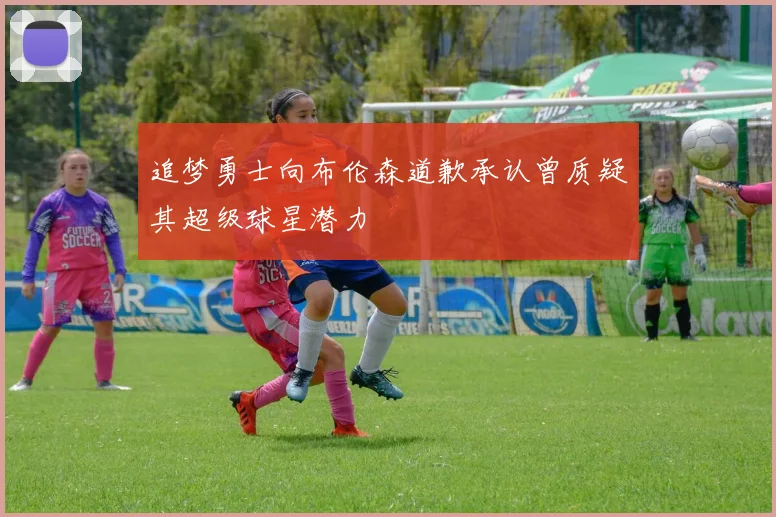 追梦勇士向布伦森道歉承认曾质疑其超级球星潜力
