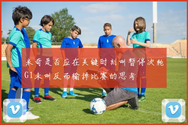 米奇是否应在关键时刻叫暂停次轮G1未叫反而输掉比赛的思考
